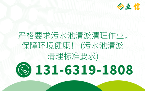 严格要求污水池清淤清理作业，保障环境健康！ (污水池清淤清理标准要求)
