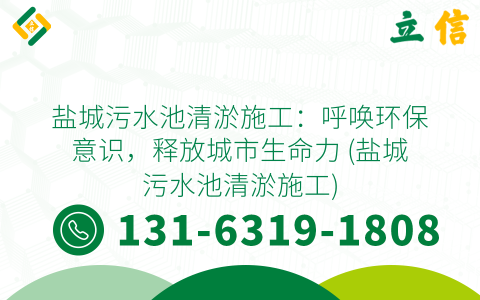 盐城污水池清淤施工：呼唤环保意识，释放城市生命力 (盐城污水池清淤施工)