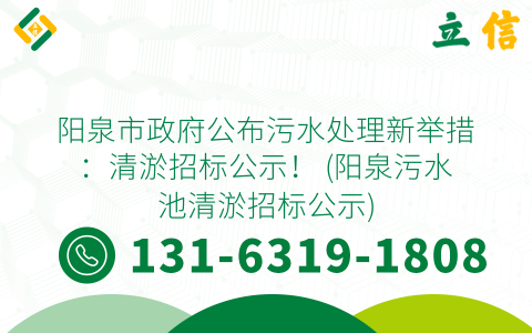 阳泉市政府公布污水处理新举措：清淤招标公示！ (阳泉污水池清淤招标公示)