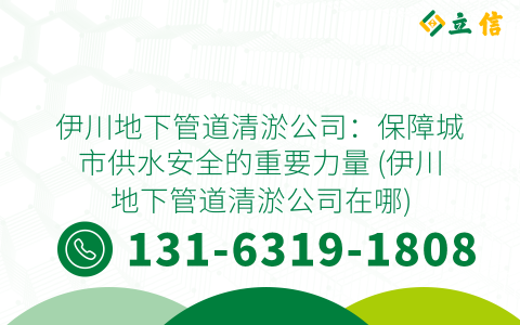 伊川地下管道清淤公司：保障城市供水安全的重要力量 (伊川地下管道清淤公司在哪)