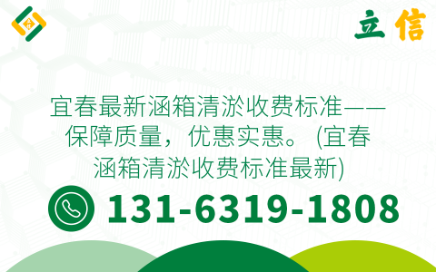 宜春最新涵箱清淤收费标准——保障质量，优惠实惠。 (宜春涵箱清淤收费标准最新)