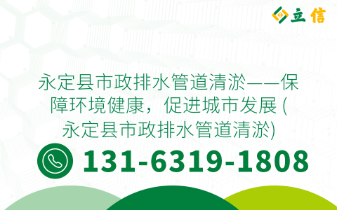 永定县市政排水管道清淤——保障环境健康，促进城市发展 (永定县市政排水管道清淤)