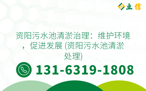 资阳污水池清淤治理：维护环境，促进发展 (资阳污水池清淤处理)