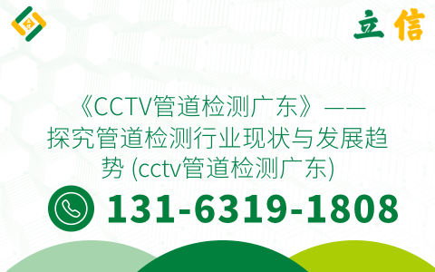 《CCTV管道检测广东》——探究管道检测行业现状与发展趋势 (cctv管道检测广东)