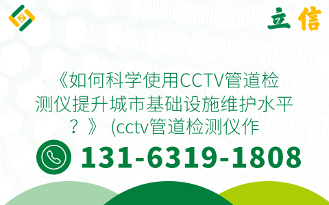 《如何科学使用CCTV管道检测仪提升城市基础设施维护水平？》 (cctv管道检测仪作业流程)