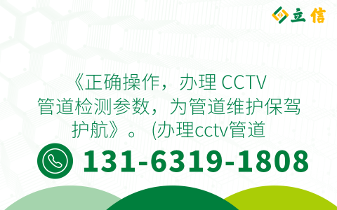 《正确操作，办理 CCTV 管道检测参数，为管道维护保驾护航》。 (办理cctv管道检测参数)