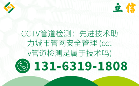 CCTV管道检测：先进技术助力城市管网安全管理 (cctv管道检测是属于技术吗)