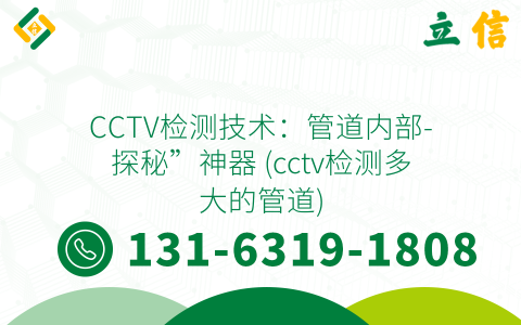 CCTV检测技术：管道内部-探秘”神器 (cctv检测多大的管道)