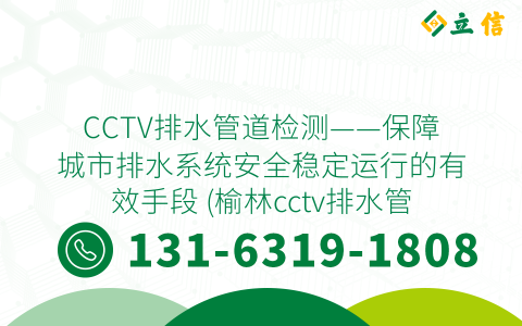 CCTV排水管道检测——保障城市排水系统安全稳定运行的有效手段 (榆林cctv排水管道检测)