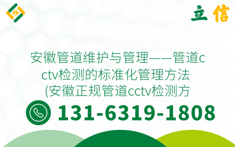 安徽管道维护与管理——管道cctv检测的标准化管理方法 (安徽正规管道cctv检测方案)
