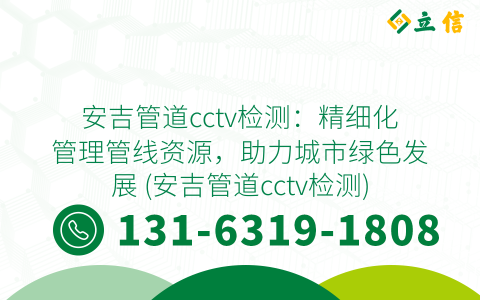 安吉管道cctv检测：精细化管理管线资源，助力城市绿色发展 (安吉管道cctv检测)
