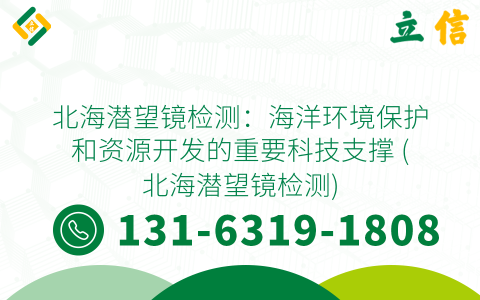北海潜望镜检测：海洋环境保护和资源开发的重要科技支撑 (北海潜望镜检测)
