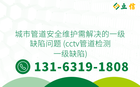 城市管道安全维护需解决的一级缺陷问题 (cctv管道检测一级缺陷)