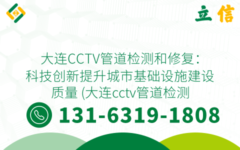 大连CCTV管道检测和修复：科技创新提升城市基础设施建设质量 (大连cctv管道检测修复)
