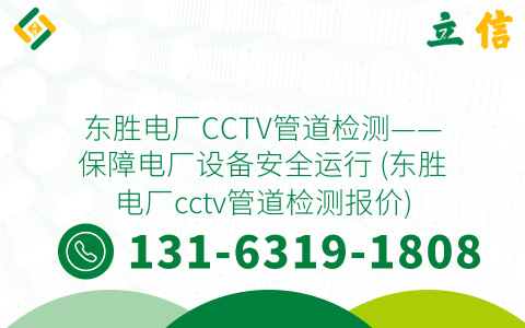 东胜电厂CCTV管道检测——保障电厂设备安全运行 (东胜电厂cctv管道检测报价)