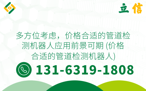 多方位考虑，价格合适的管道检测机器人应用前景可期 (价格合适的管道检测机器人)
