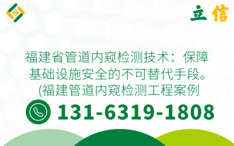 福建省管道内窥检测技术：保障基础设施安全的不可替代手段。 (福建管道内窥检测工程案例)