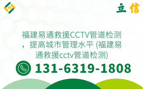 福建易通救援CCTV管道检测，提高城市管理水平 (福建易通救援cctv管道检测)