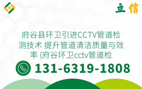 府谷县环卫引进CCTV管道检测技术 提升管道清洁质量与效率 (府谷环卫cctv管道检测)