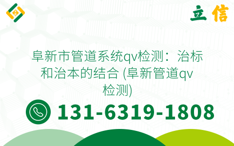 阜新市管道系统qv检测：治标和治本的结合 (阜新管道qv检测)
