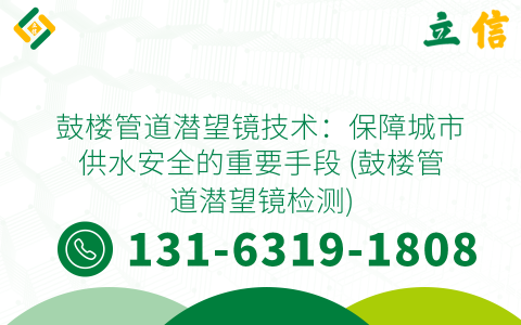 鼓楼管道潜望镜技术：保障城市供水安全的重要手段 (鼓楼管道潜望镜检测)