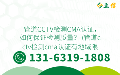 管道CCTV检测CMA认证，如何保证检测质量？ (管道cctv检测cma认证有地域限制吗)