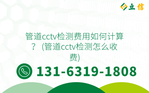管道cctv检测费用如何计算？ (管道cctv检测怎么收费)