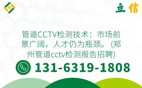 管道CCTV检测技术：市场前景广阔，人才仍为瓶颈。 (郑州管道cctv检测报告招聘)