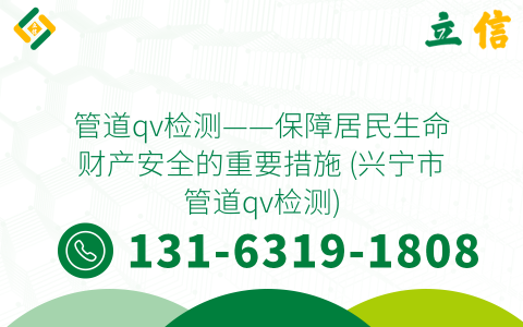 管道qv检测——保障居民生命财产安全的重要措施 (兴宁市管道qv检测)