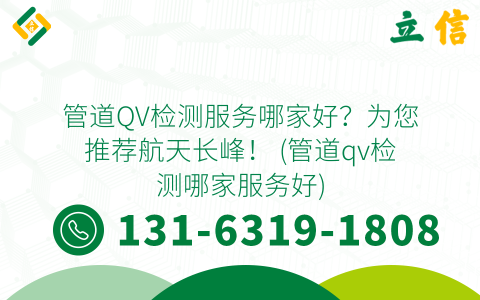 管道QV检测服务哪家好？为您推荐航天长峰！ (管道qv检测哪家服务好)