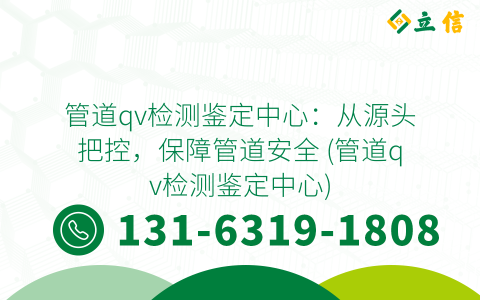管道qv检测鉴定中心：从源头把控，保障管道安全 (管道qv检测鉴定中心)