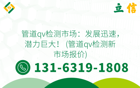管道qv检测市场：发展迅速，潜力巨大！ (管道qv检测新市场报价)