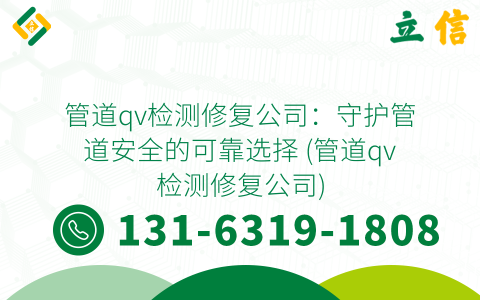 管道qv检测修复公司：守护管道安全的可靠选择 (管道qv检测修复公司)
