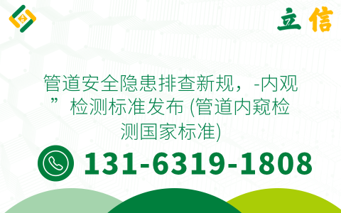 管道安全隐患排查新规，-内观”检测标准发布 (管道内窥检测国家标准)