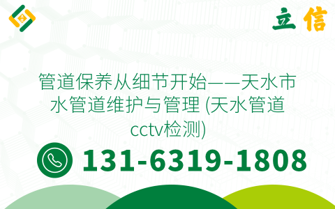 管道保养从细节开始——天水市水管道维护与管理 (天水管道cctv检测)