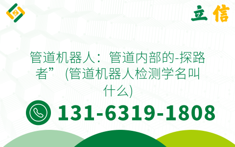 管道机器人：管道内部的-探路者” (管道机器人检测学名叫什么)