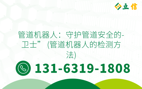 管道机器人：守护管道安全的-卫士” (管道机器人的检测方法)
