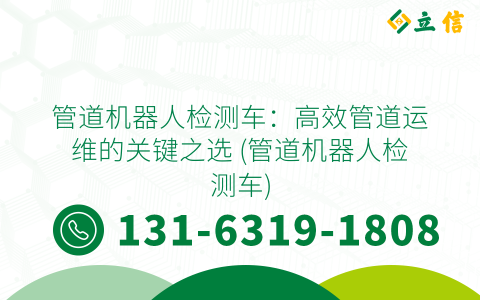 管道机器人检测车：高效管道运维的关键之选 (管道机器人检测车)
