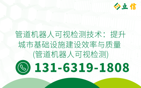 管道机器人可视检测技术：提升城市基础设施建设效率与质量 (管道机器人可视检测)