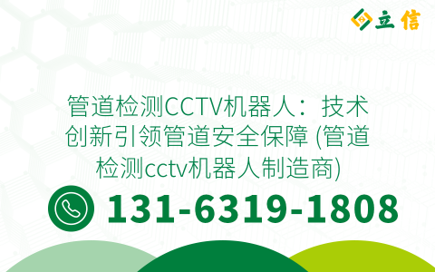 管道检测CCTV机器人：技术创新引领管道安全保障 (管道检测cctv机器人制造商)
