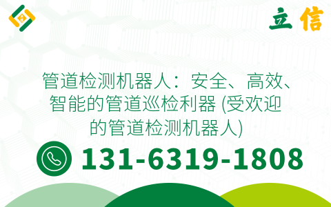 管道检测机器人：安全、高效、智能的管道巡检利器 (受欢迎的管道检测机器人)