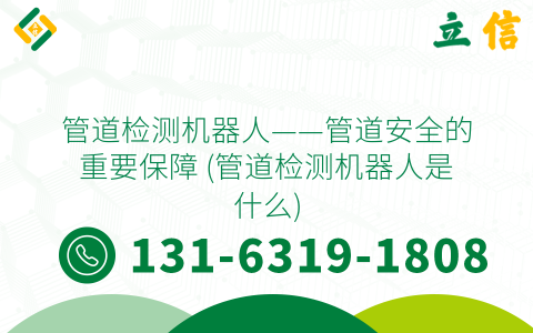 管道检测机器人——管道安全的重要保障 (管道检测机器人是什么)