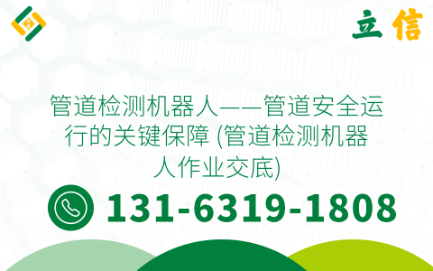 管道检测机器人——管道安全运行的关键保障 (管道检测机器人作业交底)