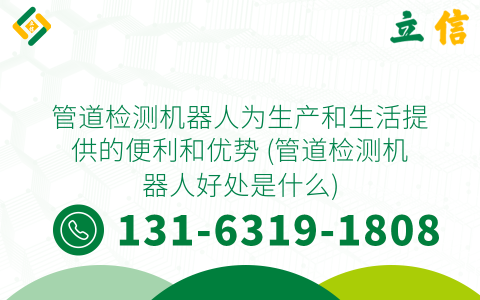 管道检测机器人为生产和生活提供的便利和优势 (管道检测机器人好处是什么)