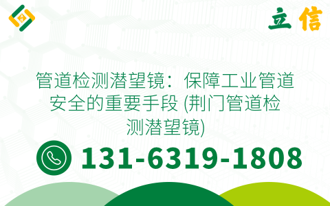 管道检测潜望镜：保障工业管道安全的重要手段 (荆门管道检测潜望镜)