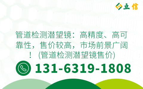 管道检测潜望镜：高精度、高可靠性，售价较高，市场前景广阔！ (管道检测潜望镜售价)