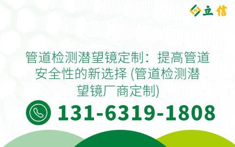 管道检测潜望镜定制：提高管道安全性的新选择 (管道检测潜望镜厂商定制)