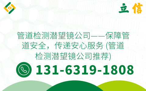 管道检测潜望镜公司——保障管道安全，传递安心服务 (管道检测潜望镜公司推荐)