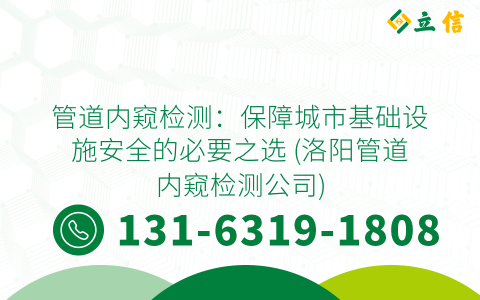 管道内窥检测：保障城市基础设施安全的必要之选 (洛阳管道内窥检测公司)