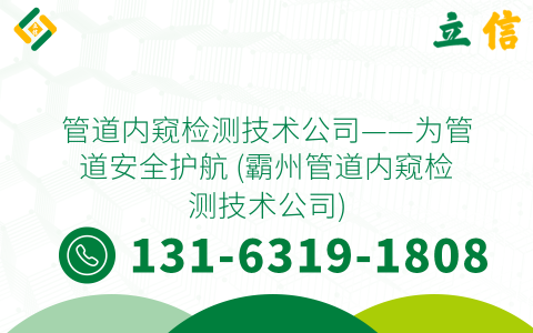 管道内窥检测技术公司——为管道安全护航 (霸州管道内窥检测技术公司)